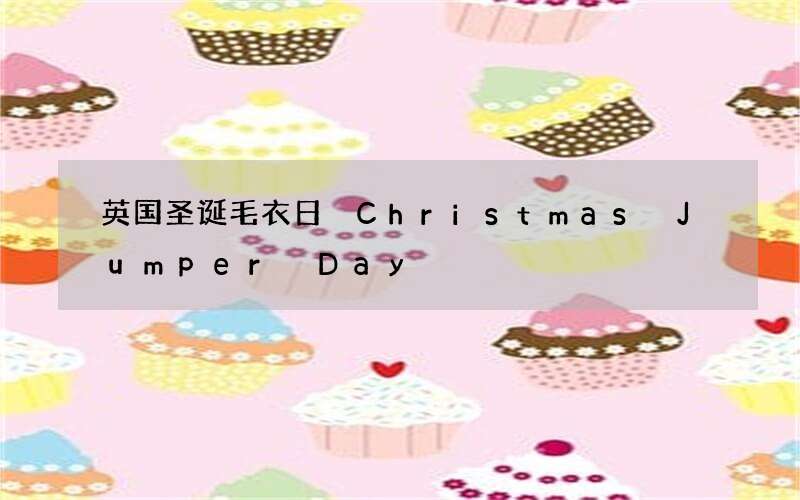 英国圣诞毛衣日 Christmas Jumper Day